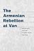 The Armenian Rebellion at Van by Justin A. McCarthy