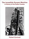 The Incredible Scream Machine: A History of the Roller Coaster