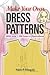 Make Your Own Dress Patterns: With over 1,000 how-to illustrations: A Primer in Patternmaking for Those Who Like to Sew