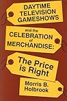 Daytime Television Game Shows and the Celebration of Merchandise: The Price Is Right (Television and Culture)