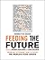 Feeding the Future: From Fat to Famine, How to Solve the World's Food Crises (The Ingenuity Project)