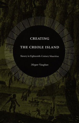 Creating the Creole Island: Slavery in Eighteenth-Century Mauritius (Paperback)