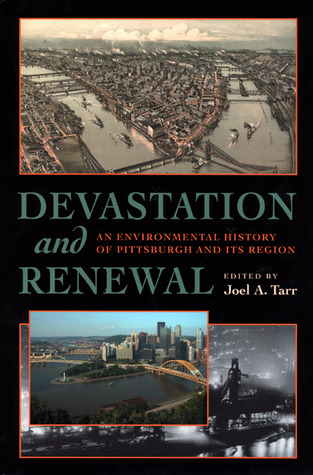 Devastation and Renewal: An Environmental History of Pittsburgh and Its Region (History of the Urban Environment, 66)