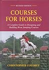 Courses for Horses: A Complete Guide to Designing and Building Show Jumping Courses Courses for Horses: A Complete Guide to Designing and Building Show Jumping Courses