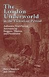 The London Underworld in the Victorian Period: Authentic First-Person Accounts by Beggars, Thieves and Prostitutes