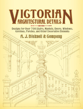 Victorian Architectural Details: Designs for Over 700 Stairs, Mantels, Doors, Windows, Cornices, Porches, and Other Decorative Elements