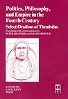 Politics, Philosophy and Empire in the Fourth Century: Select Orations of Themistius Politics, Philosophy and Empire in the Fourth Century: Select Orations of Themistius