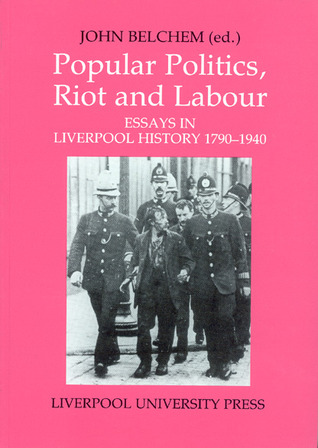 Popular Politics, Riot and Labour: Essays in Liverpool History 1790-1940 (Liverpool Historical Studies, 8) (Volume 8)