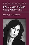 On Louise Gluck: Change What You See (Under Discussion)