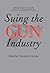 Suing the Gun Industry by Timothy D. Lytton
