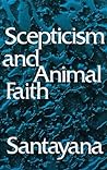 Scepticism and Animal Faith by George Santayana
