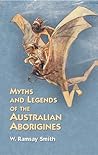Myths and Legends of the Australian Aborigines by W. Ramsay Smith