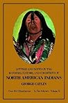 Letters and Notes of the Manners, Customs, and Conditions of the North American Indians: Written during Eight Years' Travel (1832-1839) amongst the Wildest Tribes of Indians in North America, Volume II