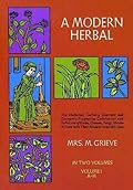 A Modern Herbal (Volume 1, A-H): The Medicinal, Culinary, Cosmetic and Economic Properties, Cultivation and Folk-Lore of Herbs, Grasses, Fungi, Shrubs & Trees with Their Modern Scientific Uses