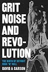 Grit, Noise, and Revolution: The Birth of Detroit Rock 'n' Roll