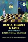 Models, Numbers, and Cases: Methods for Studying International Relations Models, Numbers, and Cases: Methods for Studying International Relations