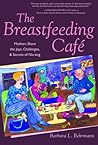 The Breastfeeding Café: Mothers Share the Joys, Challenges, and Secrets of Nursing