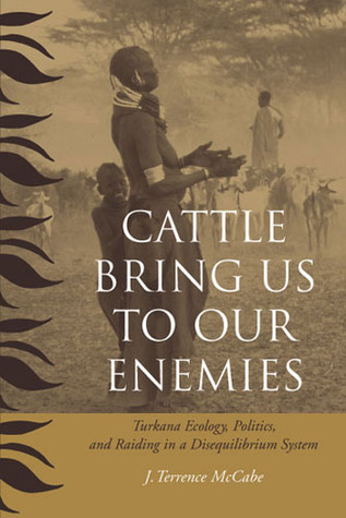 Cattle Bring Us to Our Enemies: Turkana Ecology, Politics, and Raiding in a Disequilibrium System (Human-Environment Interactions)