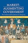 Market-Augmenting Government: The Institutional Foundations for Prosperity (Economics, Cognition, And Society) Market-Augmenting Government: The Institutional Foundations for Prosperity (Economics, Cognition, And Society)