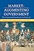 Market-Augmenting Government: The Institutional Foundations for Prosperity (Economics, Cognition, And Society)