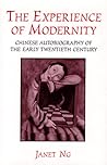 The Experience of Modernity: Chinese Autobiography of the Early Twentieth Century The Experience of Modernity: Chinese Autobiography of the Early Twentieth Century