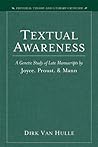 Textual Awareness: A Genetic Study of Late Manuscripts by Joyce, Proust, and Mann