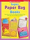 Super Paper Bag Books: Easy How-to's for 10 Interactive Books that Kids will Love to Make and Read