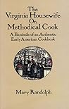 The Virginia Housewife: Or, Methodical Cook: A Facsimile of an Authentic Early American Cookbook The Virginia Housewife: Or, Methodical Cook: A Facsimile of an Authentic Early American Cookbook