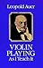 Violin Playing As I Teach It by Leopold Auer