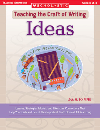 Ideas: Lessons, Strategies, Models, and Literature Connections That Help You Teach and Revisit This Important Craft Element All Year Long (Teaching the Craft of Writing)