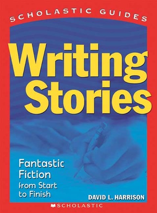 Writing Stories: Fantastic Fiction From Start to Finish (Scholastic Guides)