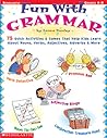 Fun with Grammar: 75 Quick Activities & Games that Help kids Learn About Nouns, Verbs, Adjectives, Adverbs & More