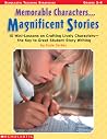 Memorable Characters. . . Magnificent Stories: 10 Mini-Lessons on Crafting Lively Characters the Key to Great Student Story Writing Memorable Characters. . . Magnificent Stories: 10 Mini-Lessons on Crafting Lively Characters the Key to Great Student Story Writing