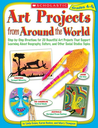 Art Projects from Around the World: Grades 4-6: Step-by-step Directions for 20 Beautiful Art Projects That Support Learning About Geography, Culture, and Other Social Studies Topics