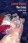The Cross and Other Jewish Stories by Lamed Shapiro The Cross and Other Jewish Stories by Lamed Shapiro