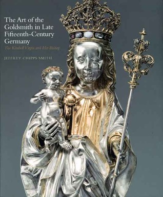 The Art of the Goldsmith in Late Fifteenth-Century Germany: The Kimbell Virgin and Her Bishop (Kimbell Masterpiece Series)