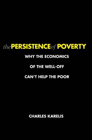 The Persistence of Poverty: Why the Economics of the Well-Off Can't Help the Poor (Hardcover)