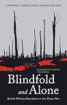 Blindfold and Alone: British Military Executions in the Great War Blindfold and Alone: British Military Executions in the Great War