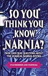 So You Think You Know Narnia?: Over 1,000 Quiz Questions About the Magical Narnia Books So You Think You Know Narnia?: Over 1,000 Quiz Questions About the Magical Narnia Books