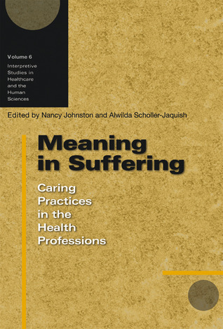 Meaning in Suffering: Caring Practices in the Health Professions (Volume 6) (Interpretive Studies in Healthcare and the Human Sciences)