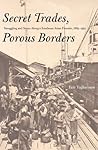 Secret Trades, Porous Borders: Smuggling and States Along a Southeast Asian Frontier, 1865-1915 (Yale Historical Publications Series)