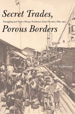 Secret Trades, Porous Borders: Smuggling and States Along a Southeast Asian Frontier, 1865-1915 (Yale Historical Publications Series)
