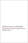 Distributive Justice and Disability: Utilitarianism Against Egalitarianism Distributive Justice and Disability: Utilitarianism Against Egalitarianism