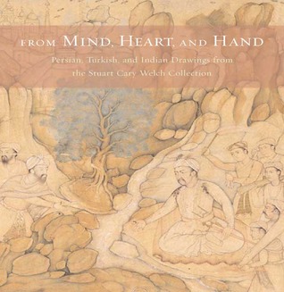 From Mind, Heart, and Hand: Persian, Turkish, and Indian Drawings From the Stuart Cary Welch Collection (Hardcover)