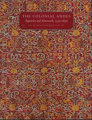 The Colonial Andes: Tapestries and Silverwork, 1530–1830 (Hardcover)