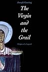 The Virgin and the Grail by Joseph W. Goering The Virgin and the Grail by Joseph W. Goering