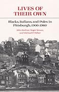 Lives of Their Own: Blacks, Italians, and Poles in Pittsburgh, 1900-1960