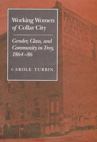 Working Women of Collar City: Gender, Class, and Community in Troy, 1864-86 (Women, Gender, and Sexuality in American History)