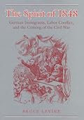The Spirit of 1848: German Immigrants, Labor Conflict, and the Coming of the Civil War