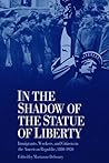 In the Shadow of the Statue of Liberty: Immigrants, Workers, and Citizens in the American Republic, 1880-1920 In the Shadow of the Statue of Liberty: Immigrants, Workers, and Citizens in the American Republic, 1880-1920